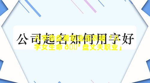 八字命盘看职业连衣裙「八字女生命 🌳 盘丈夫职业」